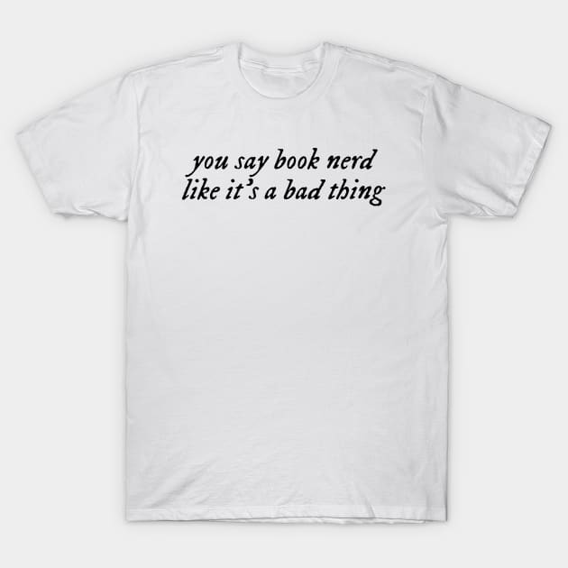 you say book nerd like it's a bad thing. T-Shirt by happypeonydesign